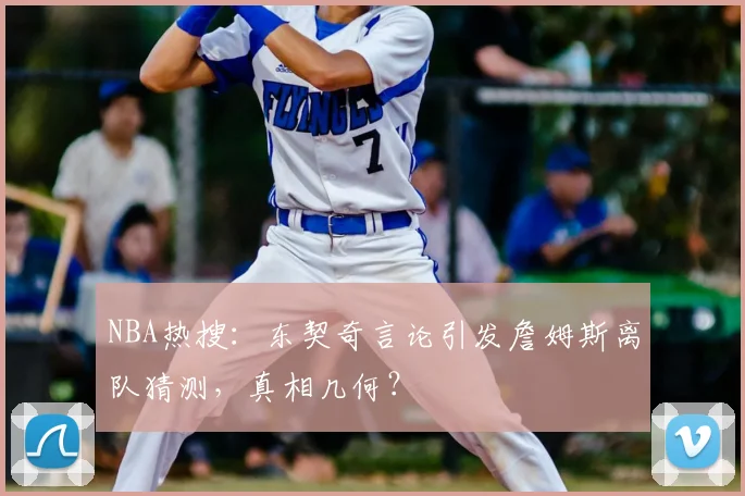 NBA热搜：东契奇言论引发詹姆斯离队猜测，真相几何？
