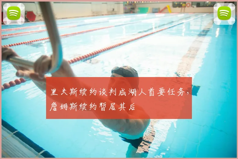 里夫斯续约谈判成湖人首要任务,詹姆斯续约暂居其后