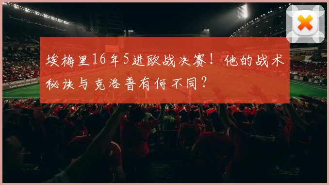 埃梅里16年5进欧战决赛！他的战术秘诀与克洛普有何不同？