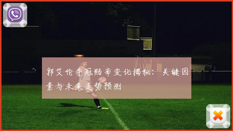 郭艾伦夺冠赔率变化揭秘：关键因素与未来走势预测