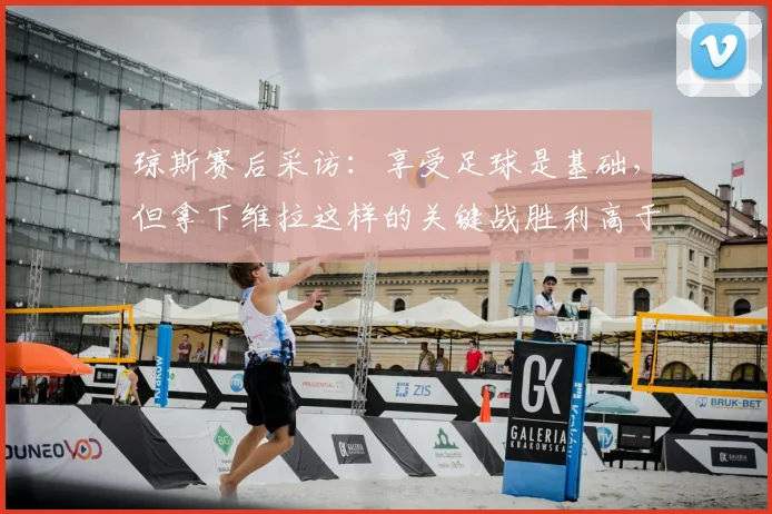 琼斯赛后采访：享受足球是基础，但拿下维拉这样的关键战胜利高于一切