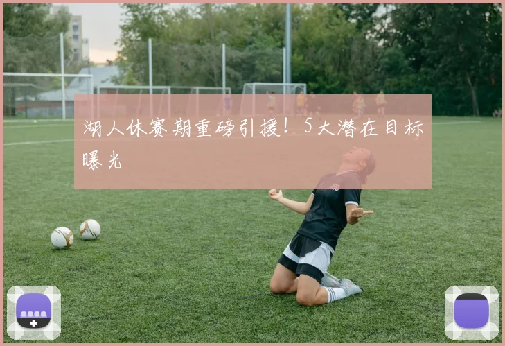 湖人休赛期重磅引援!5大潜在目标曝光