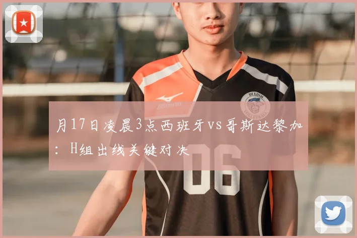 月17日凌晨3点西班牙vs哥斯达黎加:H组出线关键对决