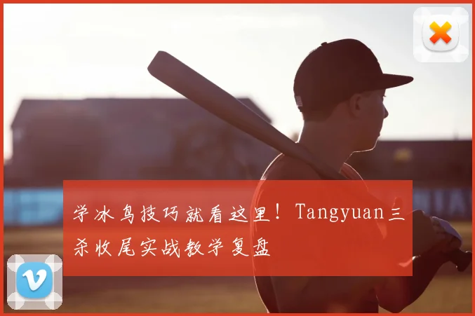 学冰鸟技巧就看这里！Tangyuan三杀收尾实战教学复盘