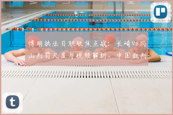 傅明执法日职联焦点战：长崎vs冈山判罚尺度与视频解析，中国裁判海外执裁引热议