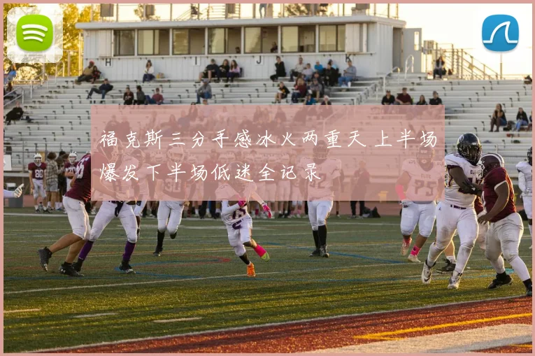 福克斯三分手感冰火两重天 上半场爆发下半场低迷全记录