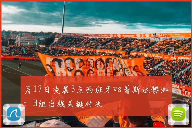 月17日凌晨3点西班牙vs哥斯达黎加：H组出线关键对决