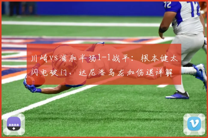 川崎vs浦和半场1-1战平：根本健太闪电破门，达尼洛乌龙加伤退详解