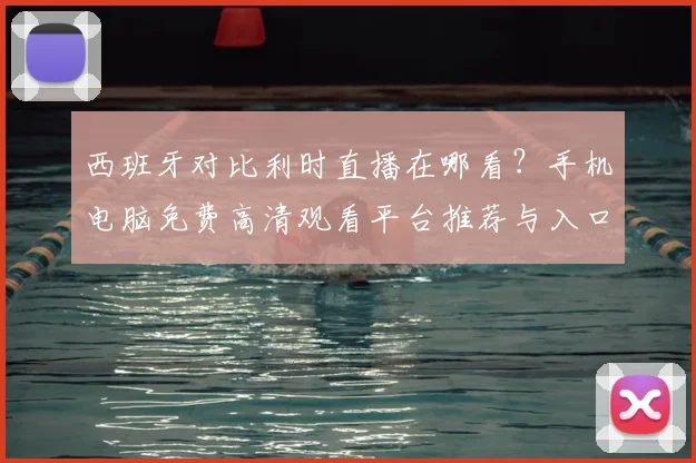 西班牙对比利时直播在哪看？手机电脑免费高清观看平台推荐与入口指南