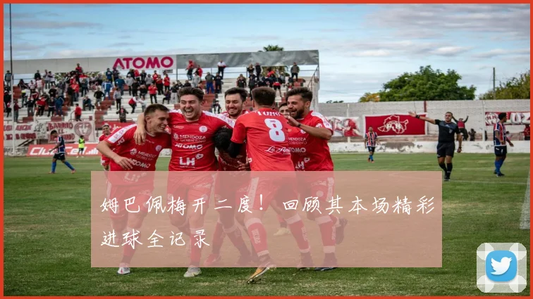 姆巴佩梅开二度！回顾其本场精彩进球全记录