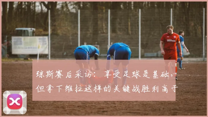 琼斯赛后采访：享受足球是基础，但拿下维拉这样的关键战胜利高于一切
