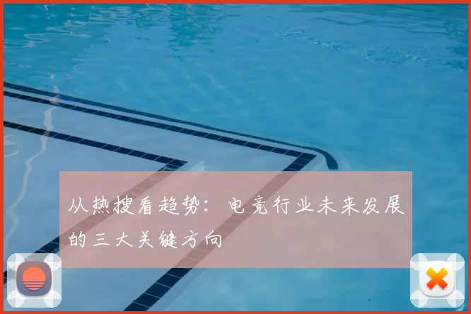 从热搜看趋势:电竞行业未来发展的三大关键方向
