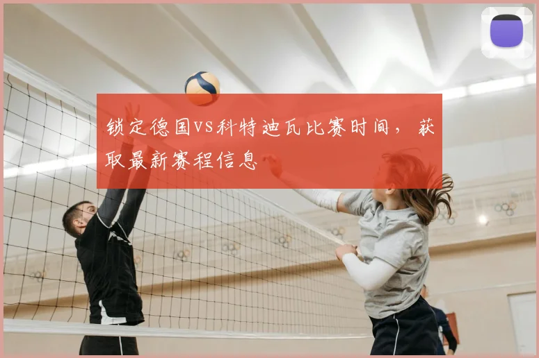 锁定德国vs科特迪瓦比赛时间,获取最新赛程信息