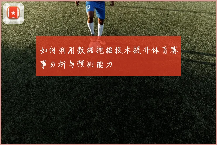 如何利用数据挖掘技术提升体育赛事分析与预测能力
